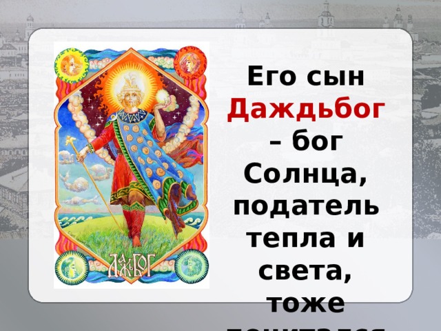 Его сын Даждьбог – бог Солнца, податель тепла и света, тоже почитался. 