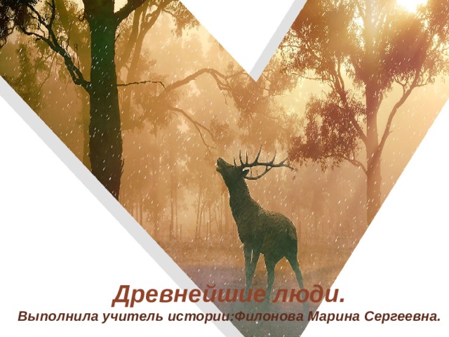 Древнейшие люди.  Выполнила учитель истории:Филонова Марина Сергеевна. 