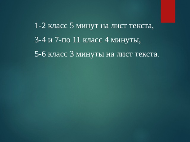 1-2 класс 5 минут на лист текста, 3-4 и 7-по 11 класс 4 минуты, 5-6 класс 3 минуты на лист текста . 