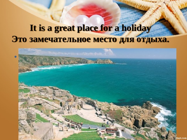 It is a great place for a holiday  Это замечательное место для отдыха. Корнуолл – самый теплый и влажный регион Великобритании. Здесь никогда не бывает снега, а течение Гольфстрим обеспечивает ему мягкую и ветреную зиму и солнечное прохладное лето. 