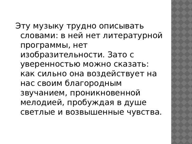 Эту музыку трудно описывать словами: в ней нет литературной программы, нет изобразительности. Зато с уверенностью можно сказать: как сильно она воздействует на нас своим благородным звучанием, проникновенной мелодией, пробуждая в душе светлые и возвышенные чувства. 