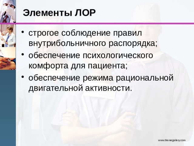 Элементы ЛОР строгое соблюдение правил внутрибольничного распорядка; обеспечение психологического комфорта для пациента; обеспечение режима рациональной двигательной активности. www.themegallery.com 