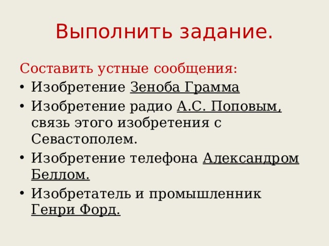 Выполнить задание. Составить устные сообщения: Изобретение Зеноба Грамма Изобретение радио А.С. Поповым, связь этого изобретения с Севастополем. Изобретение телефона Александром Беллом. Изобретатель и промышленник Генри Форд. 