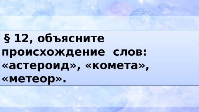  § 12, объясните происхождение слов: «астероид», «комета», «метеор». 