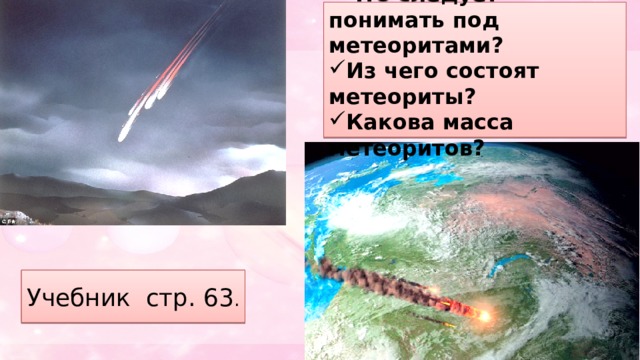 Что следует понимать под метеоритами? Из чего состоят метеориты? Какова масса метеоритов? Учебник стр. 63 . 