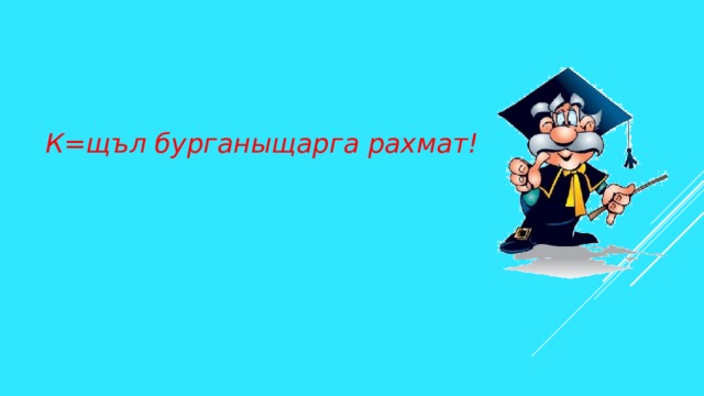 К=щъл бурганыщарга рахмат! 