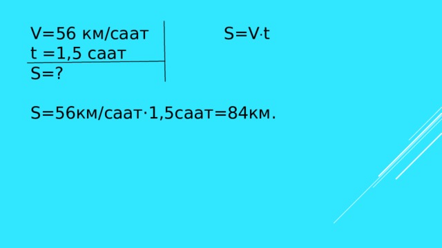 V=56 км/саат S=V  t t =1,5 саат S=?  S=56км/саат·1,5саат=84км. 