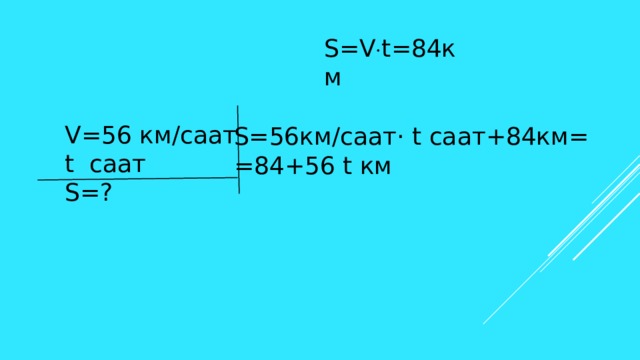 S=V  t=84км V=56 км/саат t саат S=? S=56км/саат· t саат+84км= =84+56 t км 