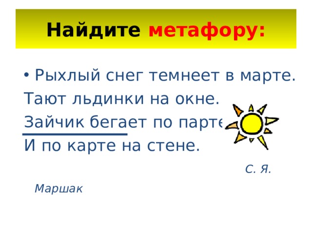 Найдите метафору: Рыхлый снег темнеет в марте. Тают льдинки на окне. Зайчик бегает по парте И по карте на стене.  С. Я. Маршак   