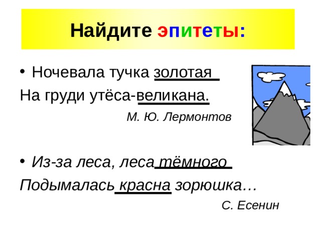 Найдите э п и т е т ы : Ночевала тучка золотая На груди утёса-великана.  М. Ю. Лермонтов  Из-за леса, леса тёмного Подымалась красна зорюшка…  С. Есенин   