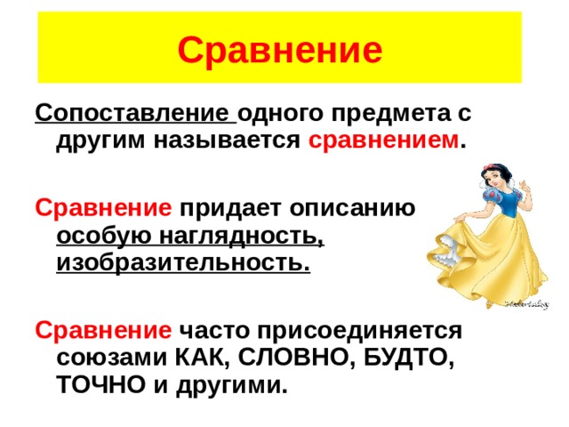 Сравнение Сопоставление одного предмета с другим называется сравнением .  Сравнение придает описанию особую наглядность, изобразительность.  Сравнение часто присоединяется союзами КАК, СЛОВНО, БУДТО, ТОЧНО и другими. 