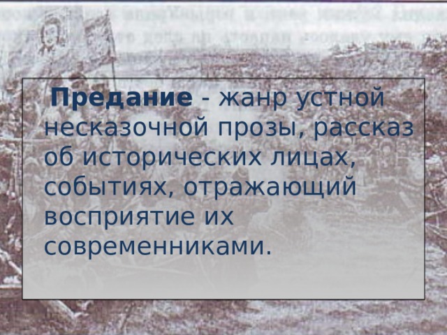  Предание - жанр устной несказочной прозы, рассказ об исторических лицах, событиях, отражающий восприятие их современниками. 