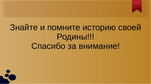 Знайте и помните историю своей Родины!!! Спасибо за внимание! 