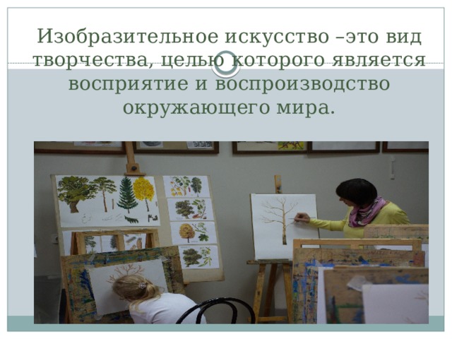 Изобразительное искусство –это вид творчества, целью которого является восприятие и воспроизводство окружающего мира. 