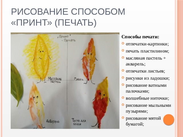 Рисование способом «Принт» (печать) Способы печати: отпечатки-картинки; печать пластилином; масляная пастель + акварель; отпечатки листьев; рисунки из ладошки; рисование ватными палочками; волшебные ниточки; рисование мыльными пузырями; рисование мятой бумагой; 