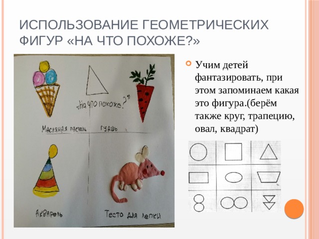 Использование геометрических фигур «На что похоже?» Учим детей фантазировать, при этом запоминаем какая это фигура.(берём также круг, трапецию, овал, квадрат) 