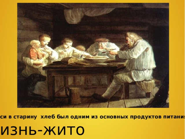На Руси в старину хлеб был одним из основных продуктов питания -жизнь Жизнь-жито 
