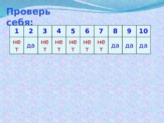 Проверь себя: 1 2 нет 3 да 4 нет нет 5 6 нет 7 нет нет 8 да 9 10 да да 