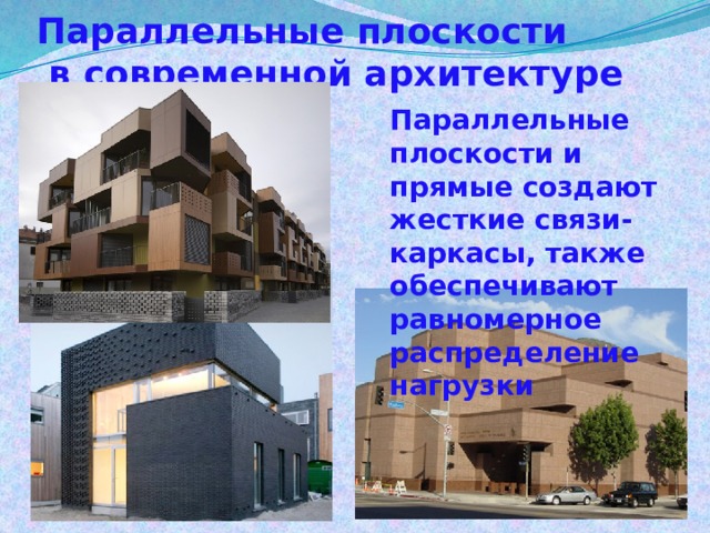 Параллельные плоскости  в современной архитектуре Параллельные плоскости и прямые создают жесткие связи-каркасы, также обеспечивают равномерное распределение нагрузки 