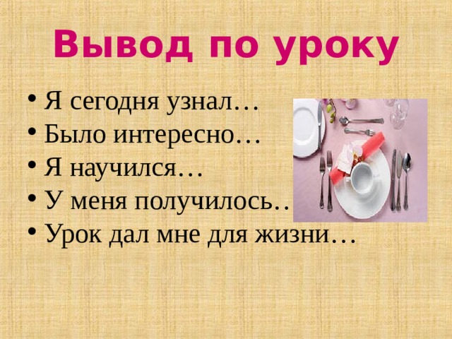Вывод по уроку Я сегодня узнал… Было интересно… Я научился… У меня получилось… Урок дал мне для жизни…  