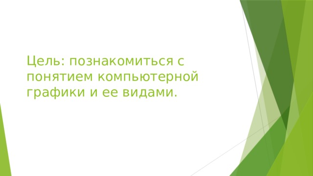 Цель: познакомиться с понятием компьютерной графики и ее видами. 