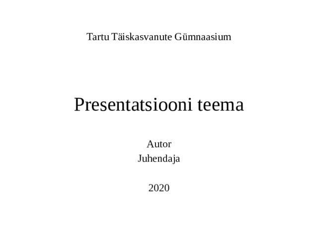 Tartu Täiskasvanute Gümnaasium     Presentatsiooni teema Autor Juhendaja 2020 