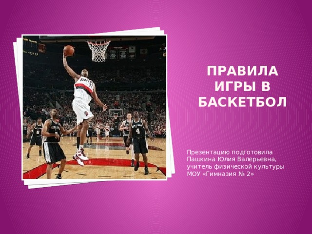 Правила игры в баскетбол Презентацию подготовила Пашкина Юлия Валерьевна, учитель физической культуры МОУ «Гимназия № 2» 
