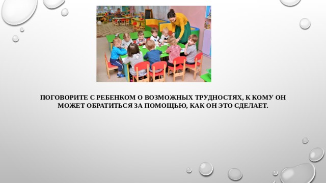 Поговорите с ребенком о возможных трудностях, к кому он может обратиться за помощью, как он это сделает. 