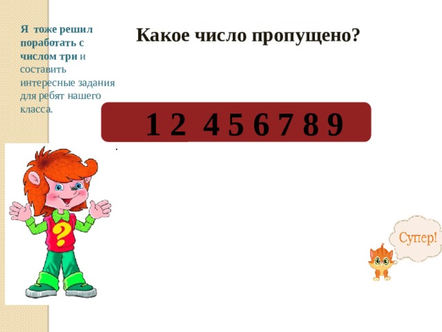 Какое число пропущено? Я  тоже решил поработать с числом три и составить интересные задания для ребят нашего класса. 1 2 4 5 6 7 8 9 . 