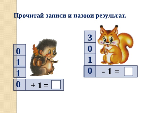Прочитай записи и назови результат.  3  0  1  0  0  1  1  0  - 1 =  + 1 = 