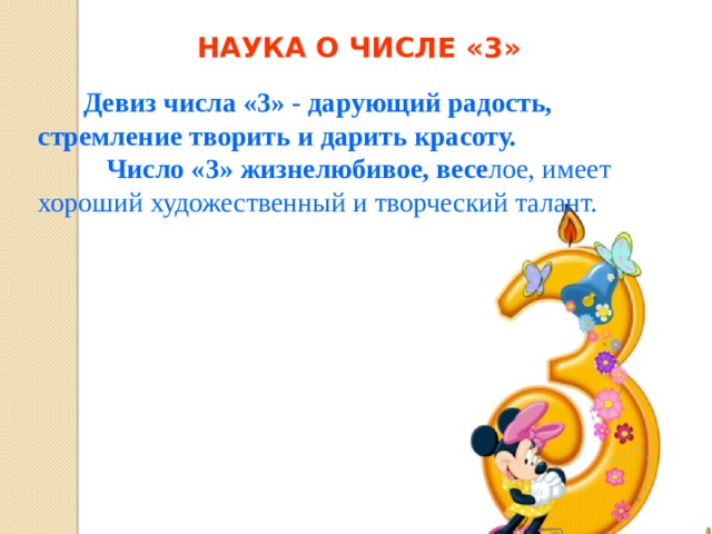 НАУКА О ЧИСЛЕ «3»   Девиз числа «3» - дарующий радость, стремление творить и дарить красоту.  Число «3» жизнелюбивое, весе лое, имеет хороший художественный и творческий талант. 