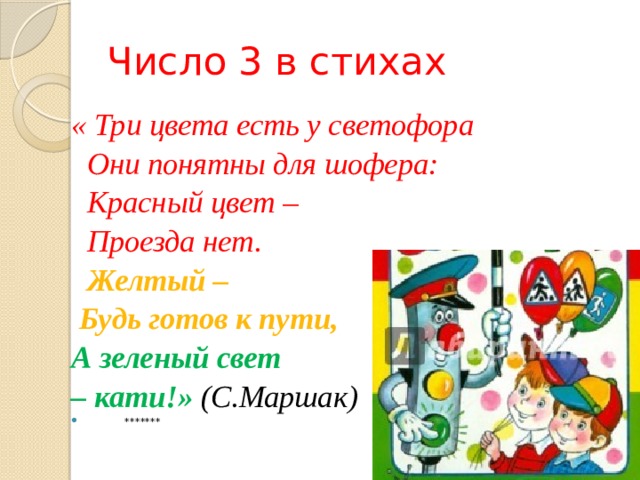 Число 3 в стихах «  Три цвета есть у светофора   Они понятны для шофера:   Красный цвет –   Проезда нет.   Желтый –  Будь готов к пути, А зеленый свет – кати!» (С.Маршак)               ******* 