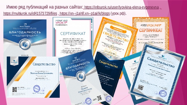  Имею ряд публикаций на разных сайтах:  https://infourok.ru/user/lyovkina-elena-evgenevna ,  https://multiurok.ru/id41573729/files ,  https://xn--j1ahfl.xn--p1ai/lk/blogs (урок.рф) .   