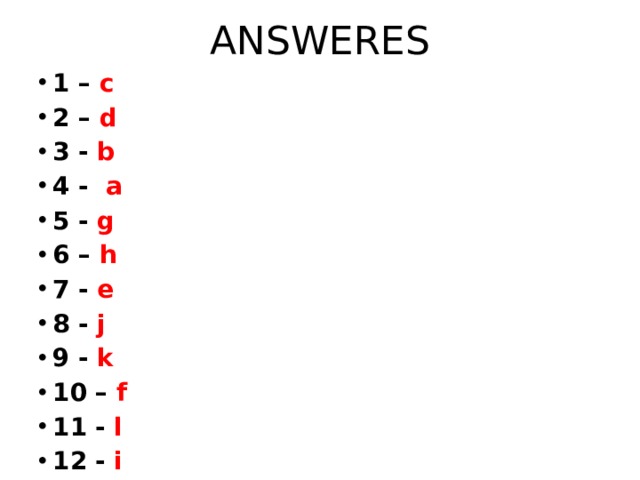 ANSWERES 1 – c 2 – d 3 - b 4 - a 5 - g 6 – h 7 - e 8 - j 9 - k 10 – f 11 - l 12 - i 