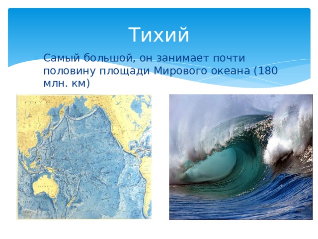 Тихий Самый большой, он занимает почти половину площади Мирового океана (180 млн. км)  