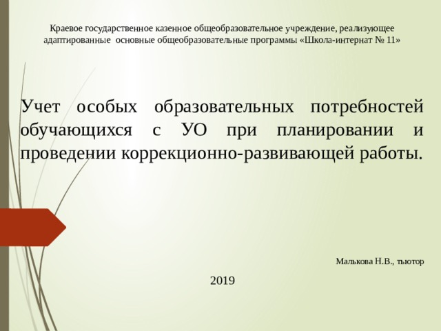 Краевое государственное казенное общеобразовательное учреждение, реализующее адаптированные основные общеобразовательные программы «Школа-интернат № 11»   Учет особых образовательных потребностей обучающихся с УО при планировании и проведении коррекционно-развивающей работы. Малькова Н.В., тьютор 2019 