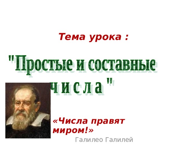 Тема урока : «Числа правят миром!» Галилео Галилей 