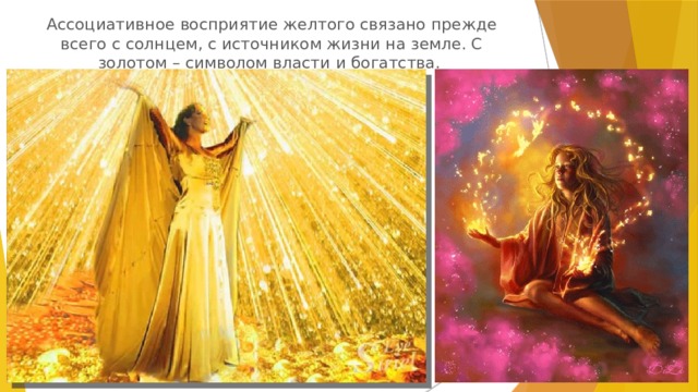 Ассоциативное восприятие желтого связано прежде всего с солнцем, с источником жизни на земле. С золотом – символом власти и богатства. 