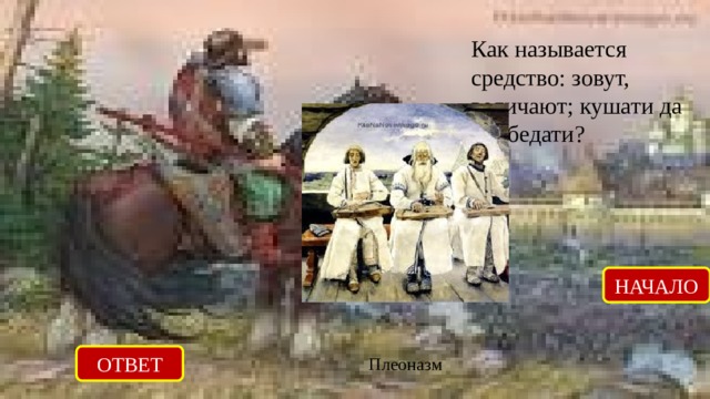 Как называется средство: зовут, величают; кушати да пообедати? НАЧАЛО ОТВЕТ Плеоназм 