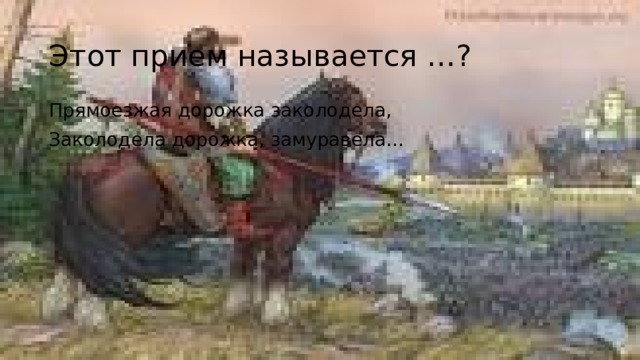 Этот прием называется …? Прямоезжая дорожка заколодела, Заколодела дорожка, замуравела… 