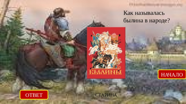 Как называлась былина в народе? НАЧАЛО ОТВЕТ CТАРИНА 