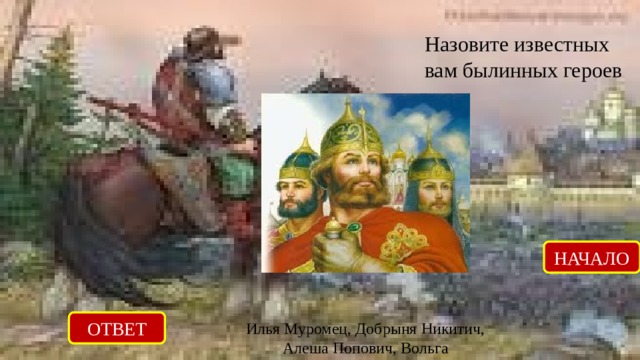 Назовите известных вам былинных героев НАЧАЛО ОТВЕТ Илья Муромец, Добрыня Никитич, Алеша Попович, Вольга Святославович, Микула Селянинович, Садко 