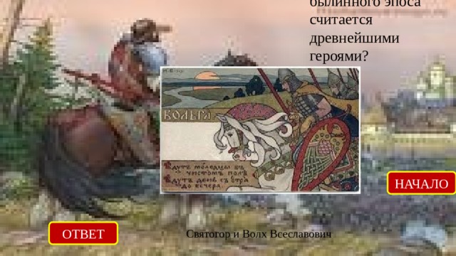 Кто из героев былинного эпоса считается древнейшими героями? НАЧАЛО ОТВЕТ Cвятогор и Волх Всеславович 