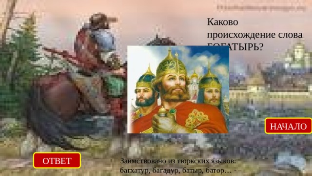 Каково происхождение слова БОГАТЫРЬ? НАЧАЛО ОТВЕТ Заимствовано из тюркских языков: багхатур, багадур, батыр, батор… - «витязь, герой» 