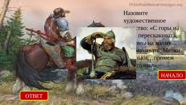 Назовите художественное средство: «С горы на гору перескакивать, С холмы на холму перемахивать, Мелки реченьки…промеж ног спущал» НАЧАЛО ОТВЕТ Гипербола 