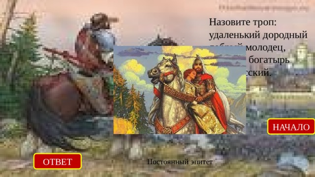 Назовите троп: удаленький дородный добрый молодец, славныя богатырь святорусский. НАЧАЛО ОТВЕТ Постоянный эпитет 