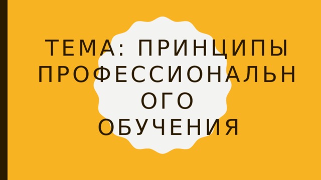 Тема: Принципы профессионального  обучения 