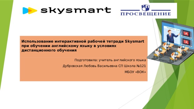 Использование интерактивной рабочей тетради Skysmart при обучении английскому языку в условиях дистанционного обучения   Подготовила: учитель английского языка Дубровская Любовь Васильевна СП Школа №121 МБОУ «ВОК» 