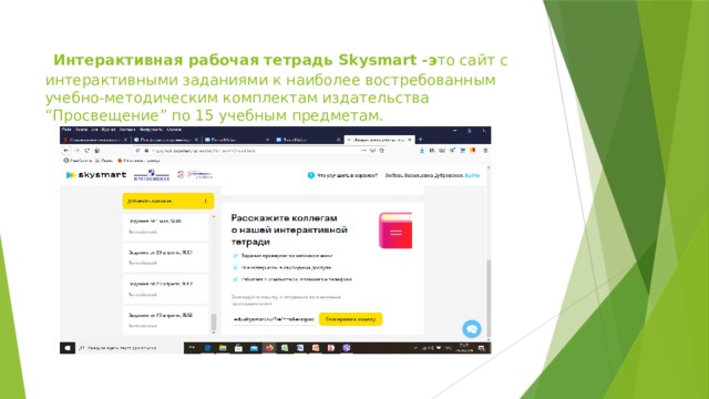  Интерактивная рабочая тетрадь Skysmart -э то сайт с интерактивными заданиями к наиболее востребованным учебно-методическим комплектам издательства “Просвещение” по 15 учебным предметам.     