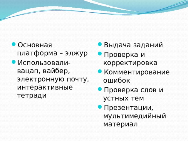 Основная платформа – элжур Использовали- вацап, вайбер, электронную почту, интерактивные тетради Выдача заданий Проверка и корректировка Комментирование ошибок Проверка слов и устных тем Презентации, мультимедийный материал 